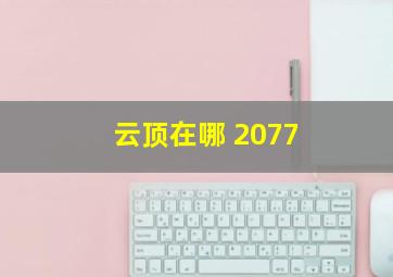 云顶在哪 2077